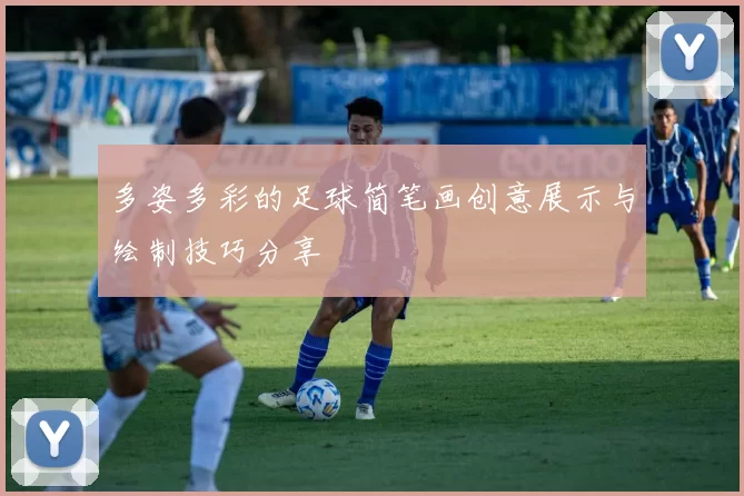 多姿多彩的足球简笔画创意展示与绘制技巧分享